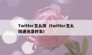 Twitter怎么找（twitter怎么找通讯录好友）