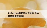 instagram快拍可以评论吗（ins快拍能发视频吗）