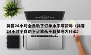 抖音24小时全自助下订单永不取赞吗（抖音24小时全自助下订单永不取赞吗为什么）