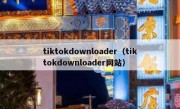 tiktokdownloader（tiktokdownloader网站）