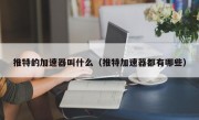 推特的加速器叫什么（推特加速器都有哪些）