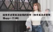给快手点赞关注给钱的软件（快手关注点赞挣钱app一个3块）