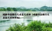 成都今日限行几点至几点钟（成都今日限行几点至几点钟开始）