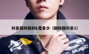 抖音国际版的k是多少（国际版抖音1）
