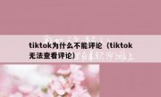 tiktok为什么不能评论（tiktok无法查看评论）