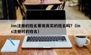 ins注册的姓名要用真实的姓名吗?（ins注册时的姓名）