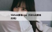 tiktok脚本cpa（tiktok脚本代码）