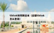 tiktok如何刷日本（日版tiktok怎么登录）