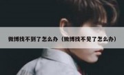 微博找不到了怎么办（微博找不见了怎么办）