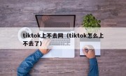 tiktok上不去网（tiktok怎么上不去了）