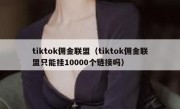 tiktok佣金联盟（tiktok佣金联盟只能挂10000个链接吗）