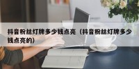 抖音粉丝灯牌多少钱点亮（抖音粉丝灯牌多少钱点亮的）