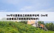 ins可以查看自己的所有评论吗（ins可以查看自己的所有评论吗知乎）