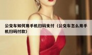 公交车如何用手机扫码支付（公交车怎么用手机扫码付款）