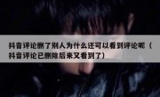 抖音评论删了别人为什么还可以看到评论呢（抖音评论已删除后来又看到了）