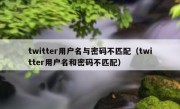 twitter用户名与密码不匹配（twitter用户名和密码不匹配）