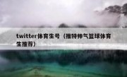 twitter体育生号（推特帅气篮球体育生推荐）