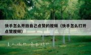 快手怎么开放自己点赞的视频（快手怎么打开点赞视频）