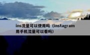 ins流量可以使用吗（instagram用手机流量可以看吗）