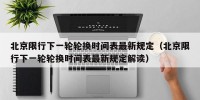 北京限行下一轮轮换时间表最新规定（北京限行下一轮轮换时间表最新规定解读）
