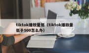 tiktok播放量低（tiktok播放量低于500怎么办）