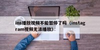 ins播放视频不能暂停了吗（instagram视频无法播放）