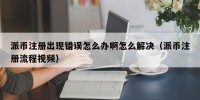 派币注册出现错误怎么办啊怎么解决（派币注册流程视频）