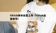 tiktok脚本批量上传（tiktok批量做号）