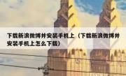 下载新浪微博并安装手机上（下载新浪微博并安装手机上怎么下载）