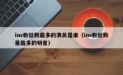 ins粉丝数最多的演员是谁（ins粉丝数量最多的明星）