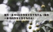 推荐一本书500字作文十万个为什么（推荐一本书的作文十万个为什么）
