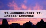 带有gui的服务器是什么意思英文（带有gui的服务器是什么意思英文翻译）