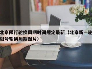 北京限行轮换周期时间规定最新（北京新一轮限号轮换周期图片）