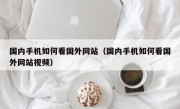 国内手机如何看国外网站（国内手机如何看国外网站视频）