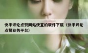 快手评论点赞网站便宜的软件下载（快手评论点赞业务平台）
