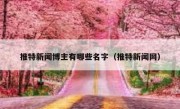推特新闻博主有哪些名字（推特新闻网）