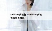 twitter安装包（twitter安装包安卓百度云）