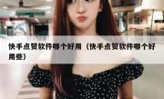 快手点赞软件哪个好用（快手点赞软件哪个好用些）