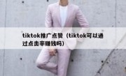 tiktok推广点赞（tiktok可以通过点击率赚钱吗）