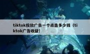 tiktok投放广告一个点击多少钱（tiktok广告收益）