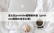 怎么在youtube看限制内容（youtube限制内容怎么搜）