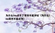 为什么ins点不了赞也不能评论（为什么ins突然不能点赞）