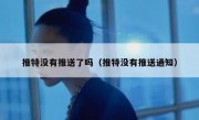 推特没有推送了吗（推特没有推送通知）