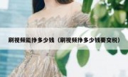 刷视频能挣多少钱（刷视频挣多少钱要交税）