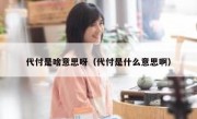 代付是啥意思呀（代付是什么意思啊）