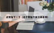 点赞加下一个（点个赞加个关注再走呗）