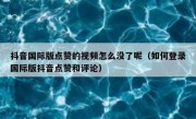 抖音国际版点赞的视频怎么没了呢（如何登录国际版抖音点赞和评论）