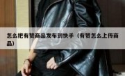 怎么把有赞商品发布到快手（有赞怎么上传商品）