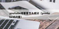 youtube观看量怎么统计（youtube访问量）
