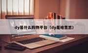 dy是什么购物平台（dy是啥意思）